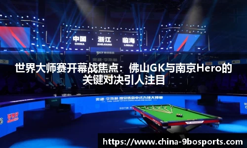 世界大师赛开幕战焦点:佛山GK与南京Hero的关键对决引人注目