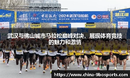 武汉与佛山城市马拉松巅峰对决,展现体育竞技的魅力和激情