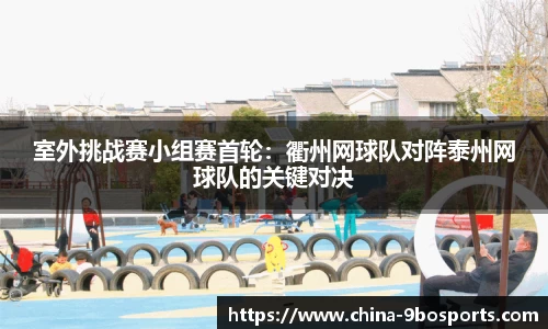 室外挑战赛小组赛首轮:衢州网球队对阵泰州网球队的关键对决