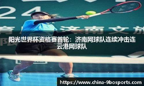 阳光世界杯资格赛首轮:济南网球队连续冲击连云港网球队