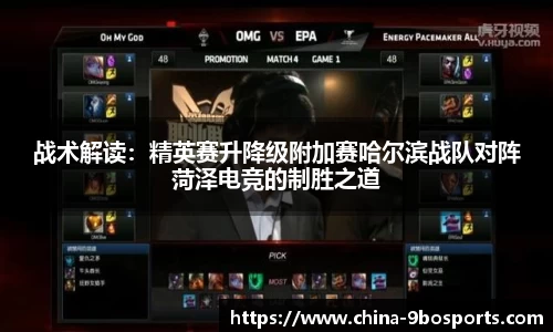 战术解读：精英赛升降级附加赛哈尔滨战队对阵菏泽电竞的制胜之道