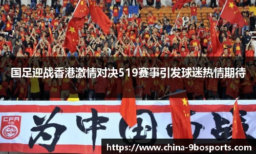 国足迎战香港激情对决519赛事引发球迷热情期待